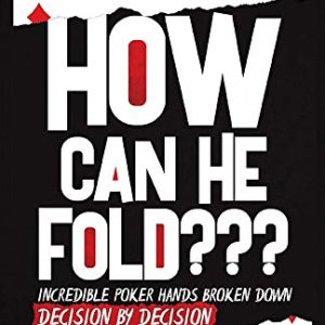 How Can He Fold???: Incredible Poker Hands Broken Down Decision by Decision